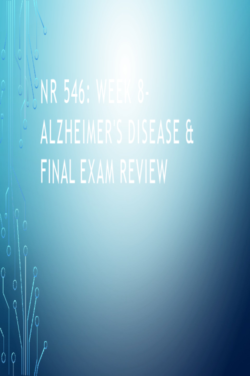 NR 546 WEEK 8 ALZHEIMER'S DISEASE & FINAL EXAM REVIEW (Presentation)